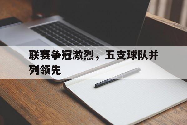 联赛争冠激烈，五支球队并列领先