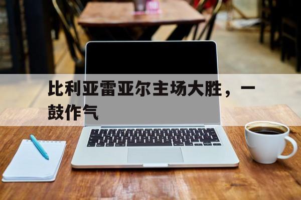 比利亚雷亚尔主场大胜，一鼓作气