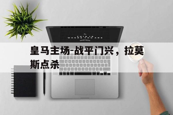 皇马主场-战平门兴，拉莫斯点杀