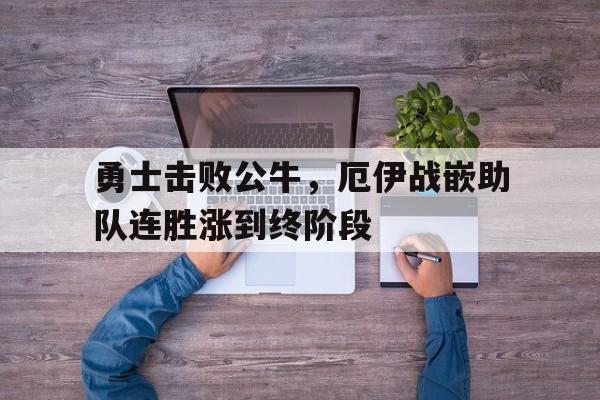 勇士击败公牛，厄伊战嵌助队连胜涨到终阶段