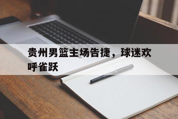 贵州男篮主场告捷，球迷欢呼雀跃