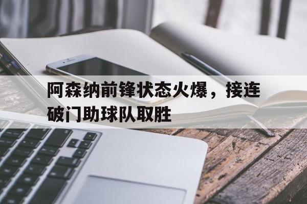 阿森纳前锋状态火爆，接连破门助球队取胜