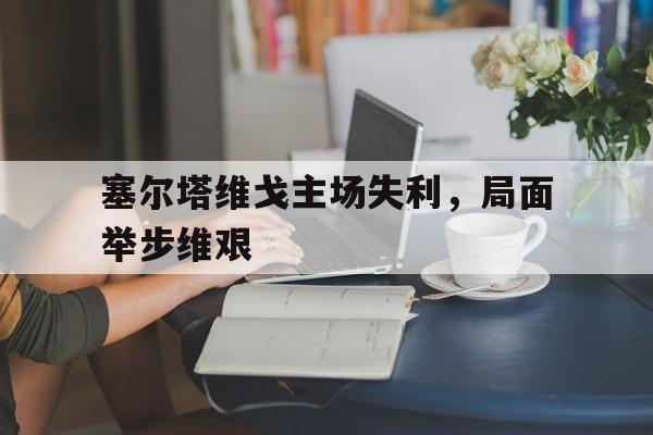 塞尔塔维戈主场失利，局面举步维艰