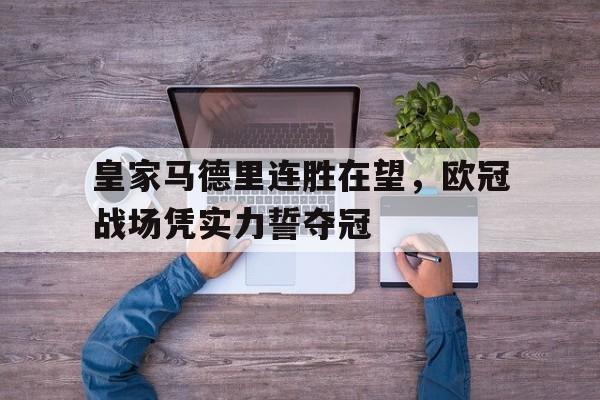 皇家马德里连胜在望，欧冠战场凭实力誓夺冠