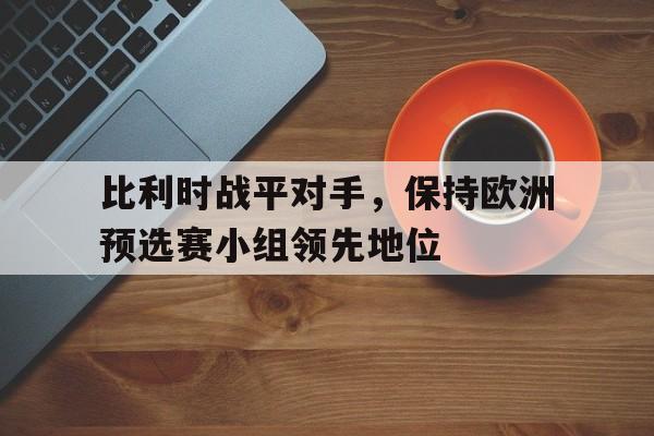 比利时战平对手，保持欧洲预选赛小组领先地位